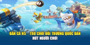 Bắn Cá H5 – Trò Chơi Đổi Thưởng Quốc Dân Hút Người Chơi