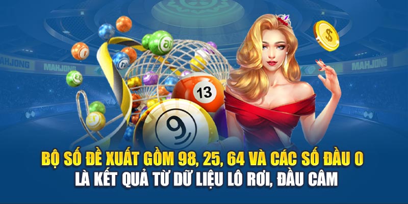 Bộ số đề xuất gồm 98, 25, 64 và các số đầu 0 – là kết quả từ dữ liệu lô rơi, đầu câm