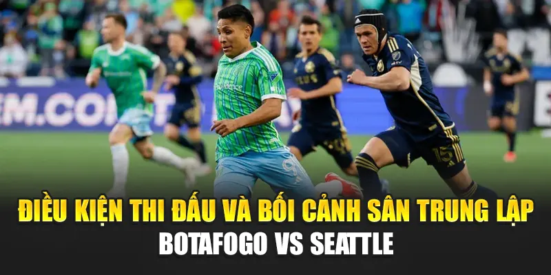 Điều kiện thi đấu và bối cảnh sân trung lập Botafogo vs Seattle