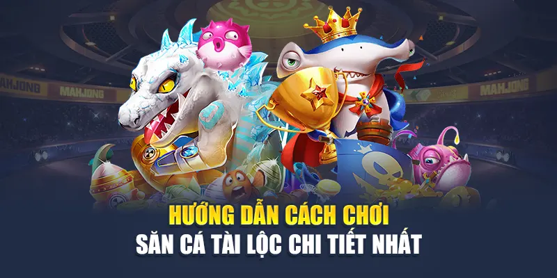 Hướng dẫn cách chơi săn cá Tài Lộc chi tiết nhất