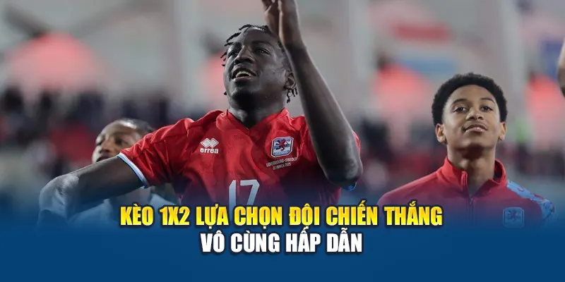 Kèo 1x2 lựa chọn đội chiến thắng vô cùng hấp dẫn