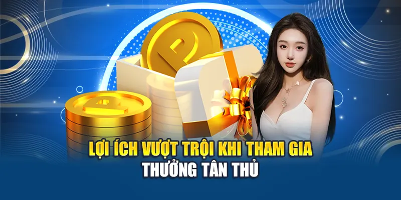 Lợi ích vượt trội khi tham gia thưởng tân thủ
