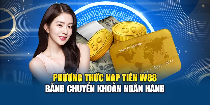 Phương thức nạp tiền W88 bằng chuyển khoản ngân hàng