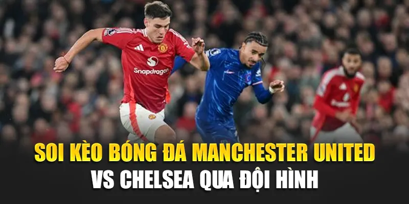 Soi kèo bóng đá Manchester United vs Chelsea qua đội hình