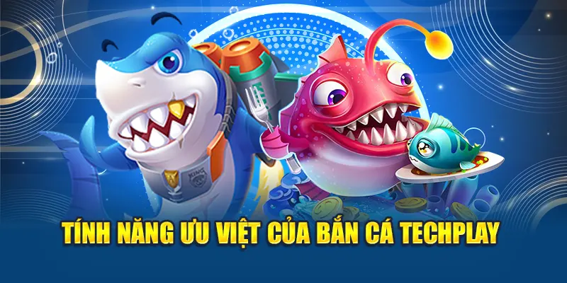 Tính năng ưu việt của bắn cá Techplay